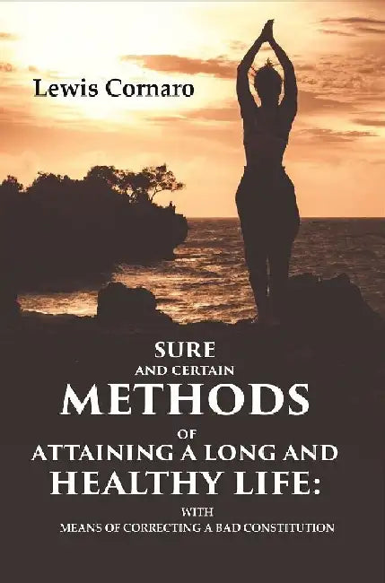 Sure and Certain Methods of Attaining A Long and Healthy Life: With Means of Correcting A Bad Constitution by Lewis Cornaro