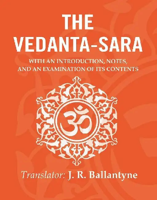 The Vedanta-Sara: With An Introduction, Notes, and An Examination of Its Contents by Translator: J. R. Ballantyne