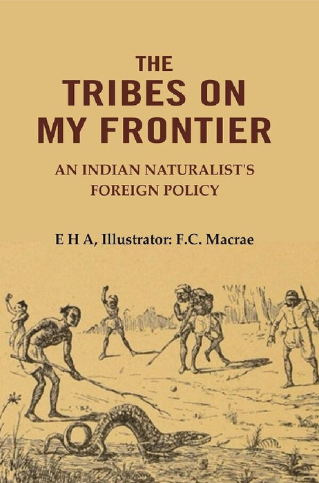 The Tribes on My Frontier: An Indian Naturalist'S Foreign Policy by E H A, Illustrator: F.C. Macrae