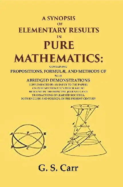 A Synopsis of Elementary Results In Pure Mathematics: Containing Propositions, FormulÃ¦, and Methods of Analysis by G. S. Carr