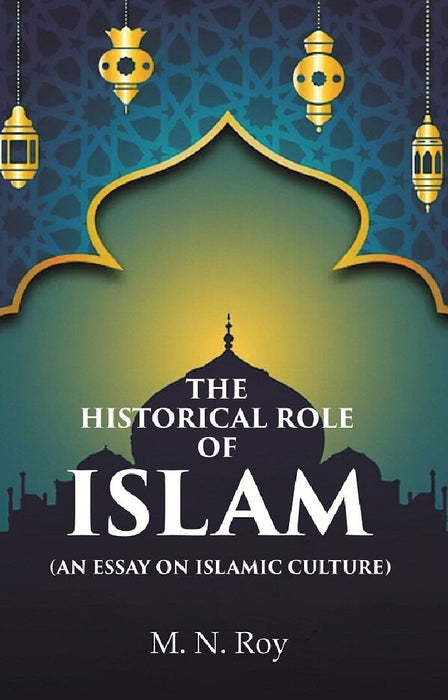 The Historical Role of Islam: (An Essay on Islamic Culture)  by M. N. Roy