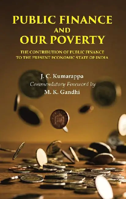 Public Finance and Our Poverty: The Contribution of Public Finance To The Present Economic State of India by J. C. Kumarappa, Commendatory Foreword by M. K. Gandhi