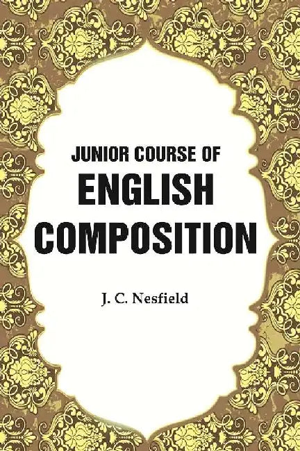 Junior Course of English Composition by J. C. Nesfield