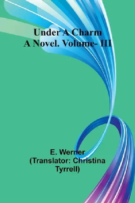 Under a Charm: A Novel. Vol. III by E. Werner, Christina Tyrrell