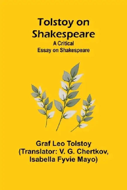 Tolstoy on Shakespeare: A Critical Essay on Shakespeare by Graf Leo Tolstoy, V. G. Chertkov