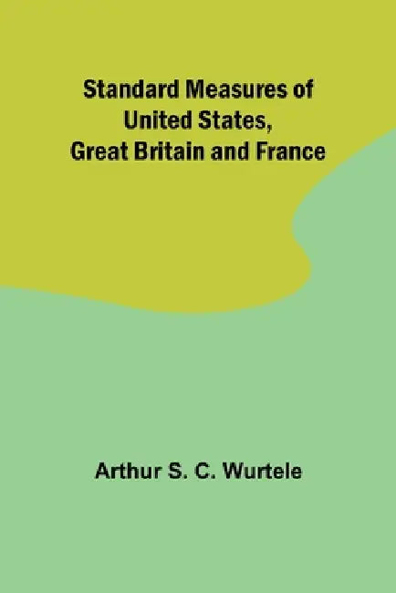 Standard Measures of United States, Great Britain and France by Arthur S. C. Wurtele