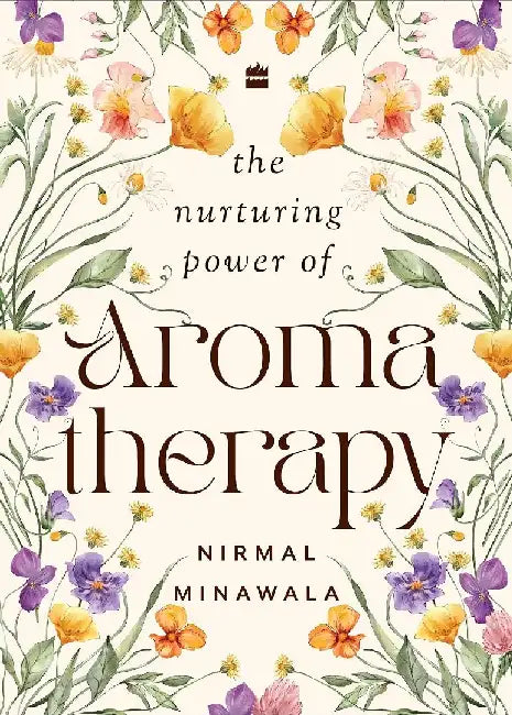 The Nurturing Power Of Aromatherapy by Nirmal Minawala