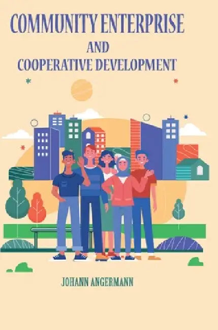 Community Enterprise and Cooperative Development by Johann Angermann
