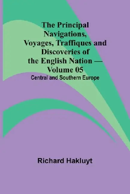 The Principal Navigations, Voyages, Traffiques and Discoveries of the English Nation - Volume 05; Central and Southern Europe by Richard Hakluyt
