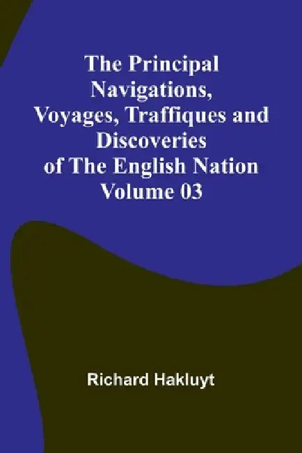 The Principal Navigations, Voyages, Traffiques and Discoveries of the English Nation - Volume 03 by Richard Hakluyt