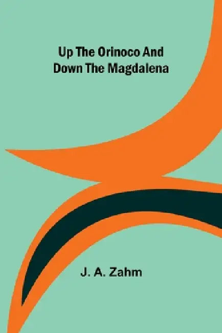 Up the Orinoco and down the Magdalena by J. A. Zahm