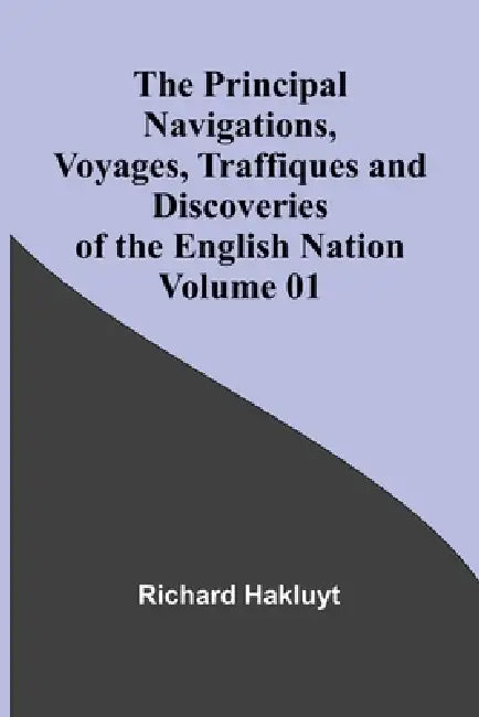 The Principal Navigations, Voyages, Traffiques and Discoveries of the English Nation - Volume 01 by Richard Hakluyt
