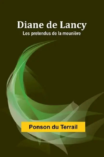 Diane de Lancy; Les pretendus de la meunière by Ponson Du Terrail