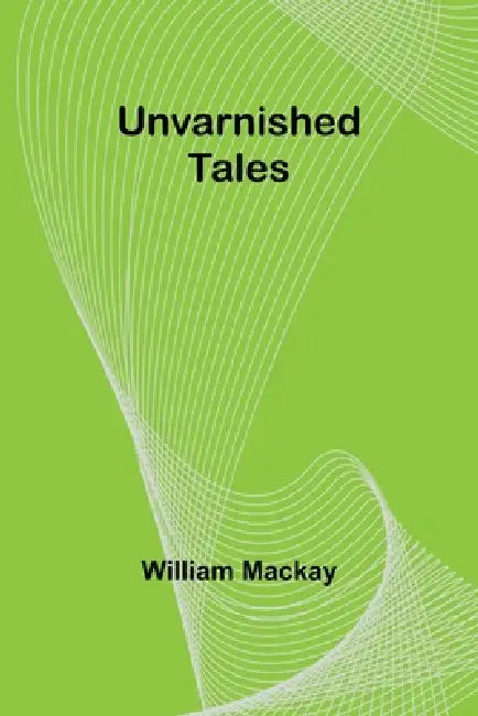 Unvarnished Tales by William MacKay