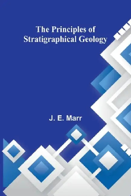 The Principles of Stratigraphical Geology by J. E. Marr