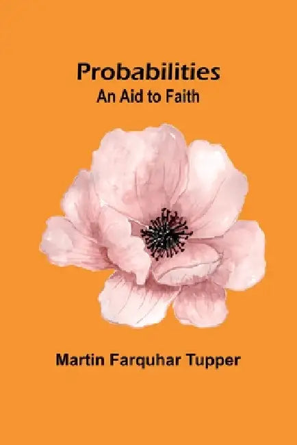 Probabilities: An aid to Faith by Martin Farquhar Tupper