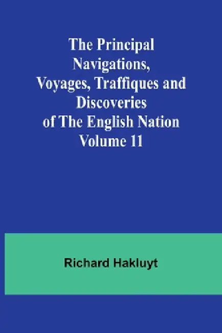 The Principal Navigations, Voyages, Traffiques and Discoveries of the English Nation - Volume 11 by Richard Hakluyt