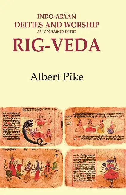 Indo-Aryan Deities and Worship As Contained In The Rig-Veda by Albert Pike