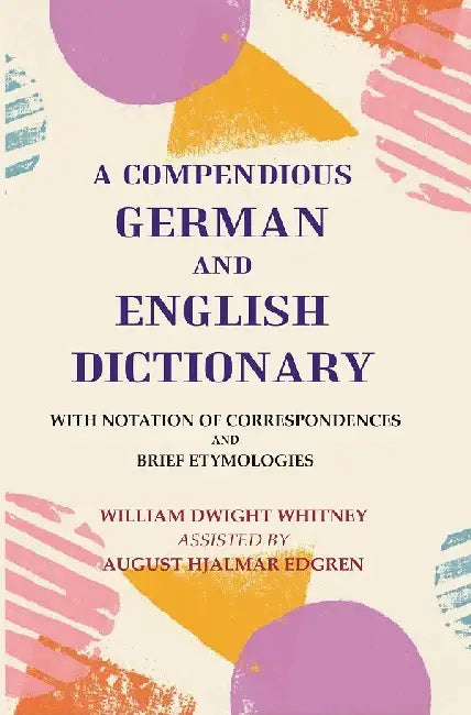 A Compendious German and English Dictionary: With Notation of Correspondences and Brief Etymologies by William Dwight Whitney