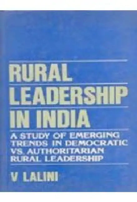 Rural Leadership in India: a Study of Emerging Trends in Democratic Vs. Authoritarian Rural Leadership by V. Lalini