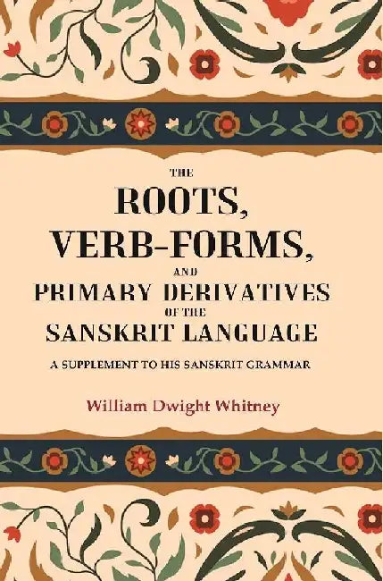 The Roots, Verb-Forms, and Primary Derivatives of The Sanskrit Language: A Supplement To His Sanskrit Grammar by William Dwight Whitney