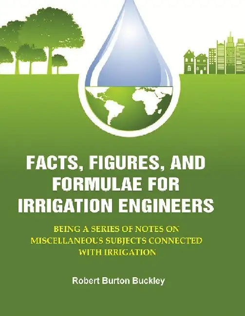 Facts, Figures, and Formulae For Irrigation Engineers: Being A Series of Notes on Miscellaneous Subjects Connected With Irrigation by Robert Burton Buckley
