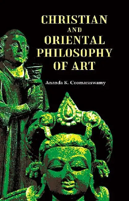 Christian and Oriental Philosophy of Art by Ananda K. Coomaraswamy