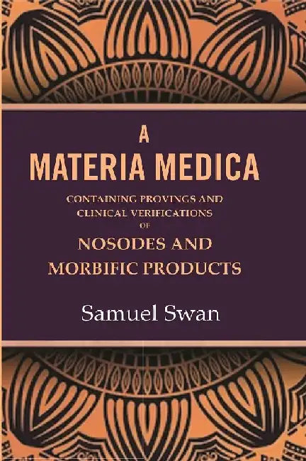 A Materia Medica: Containing Provings and Clinical Verifications of Nosodes and Morbific Products by Samuel Swan