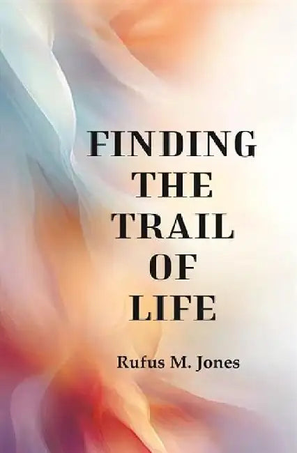 Finding The Trail of Life by Rufus M. Jones
