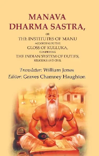 Manava Dharma Sastra: Or The Institutes of Manu According To The Gloss of Kulluka, Comprising The Indian System of Duties, Religious and Civil by Translator: William Jones, Editor: Graves Chamney Haughton