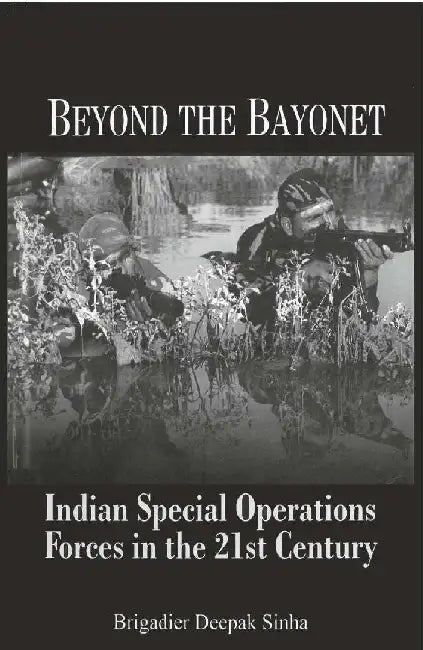 Beyond The Bayonet Indian Special Operations Forces In The 21St Century by Brig. Deepak Sinha