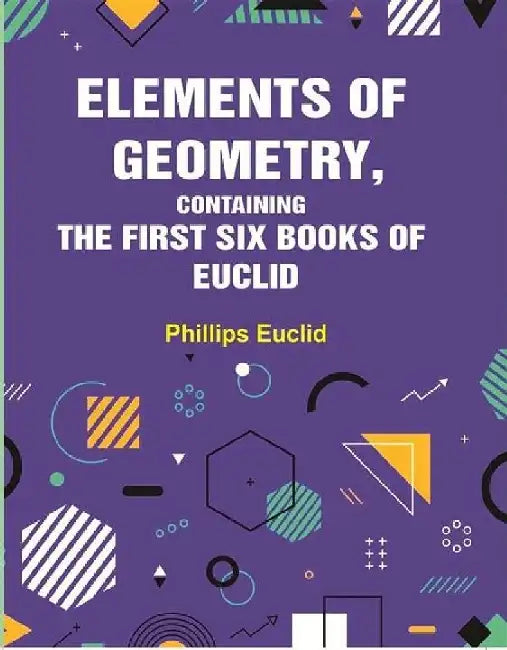 Elements of Geometry, Containing The First Six Books of Euclid by Phillips Euclid