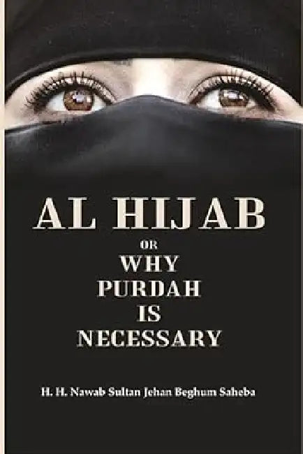 Al Hijab Or Why Purdah Is Necessary by H. H. Nawab Sultan Jehan Beghum Saheba