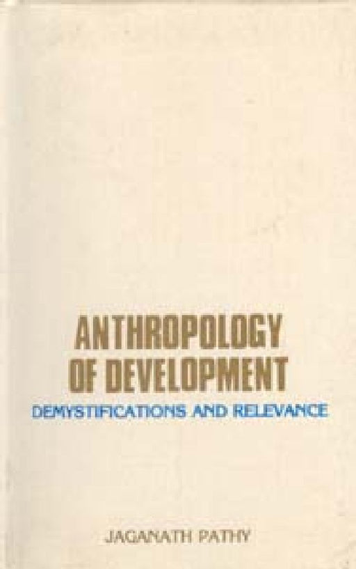 Anthropology of Development: Demystification Relevance by Jaganath Pathy