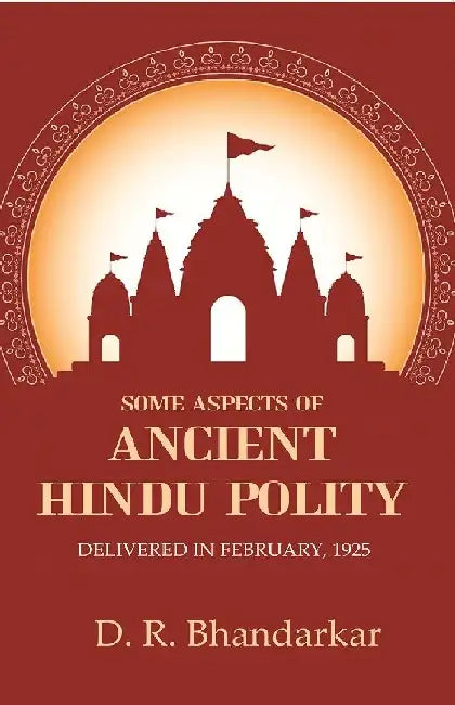 Some Aspects of Ancient Hindu Polity: Delivered In February, 1925 by D. R. Bhandarkar