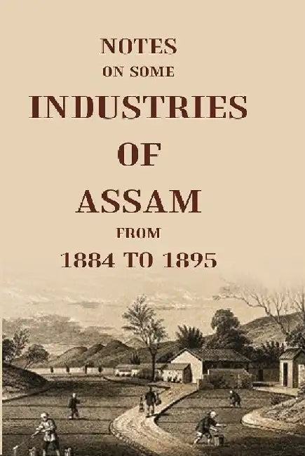 Notes on Some Industries of Assam From 1884 To 1895 by Anonymous