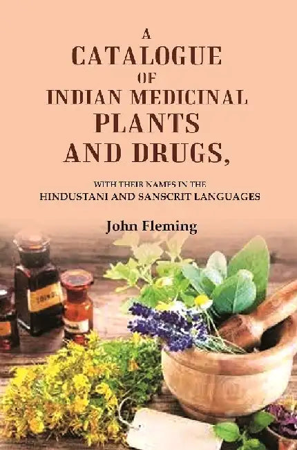 A Catalogue of Indian Medicinal Plants and Drugs: With Their Names In The Hindustani and Sanscrit Languages by John Fleming