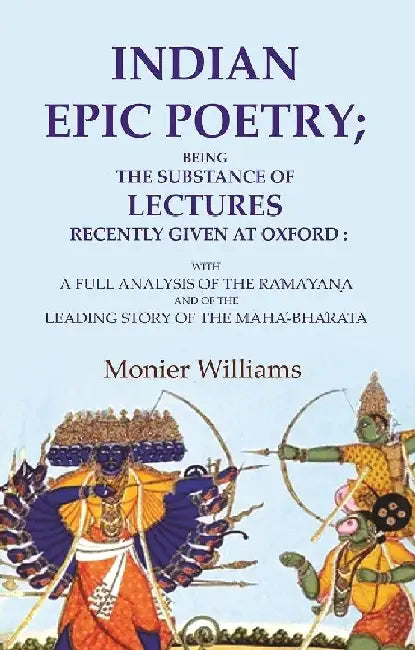 Indian Epic Poetry; Being The Substance of Lectures Recently Given At Oxford: With A Full Analysis of The RaÌMaÌYanÌ£A and of The Leading Story of The MahaÌ-BhaÌRata by Monier Williams