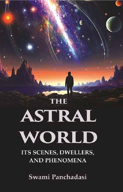 The Astral World: Its Scenes, Dwellers, and Phenomena by Swami Panchadasi