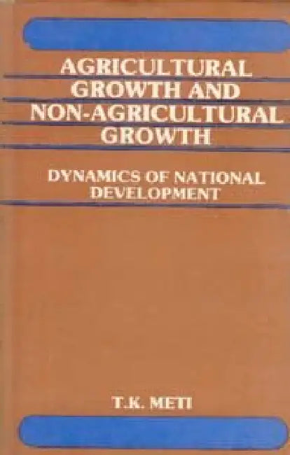 Agricultural Growth and NonAgricultural Growth Dynamics of National Development by T.K. Meti Foreword By V.K.R.V. Rao