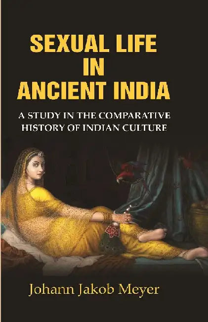 Sexual Life In Ancient India: A Study In The Comparative History of Indian Culture by Johann Jakob Meyer