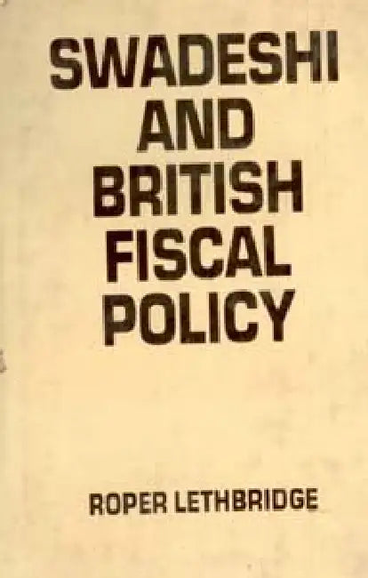 Swadeshi and British Fiscal Policy by Roper Lethbridge