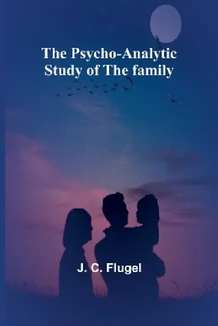 The psycho-analytic study of the family by J. C. Flugel