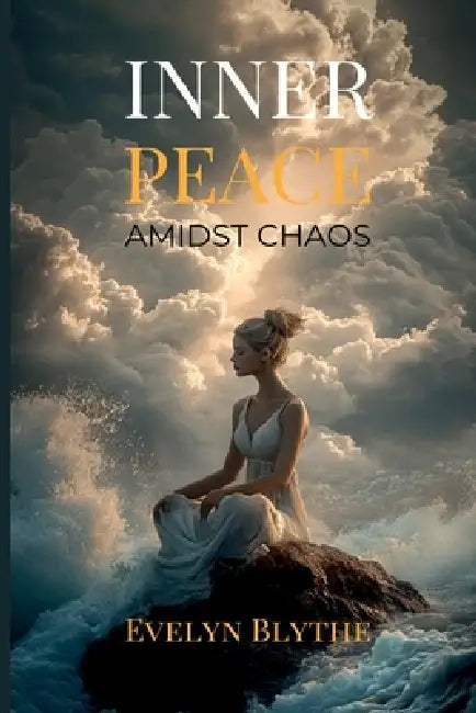 Inner Peace Amidst Chaos: Mindfulness for the Modern World by Evelyn Blythe