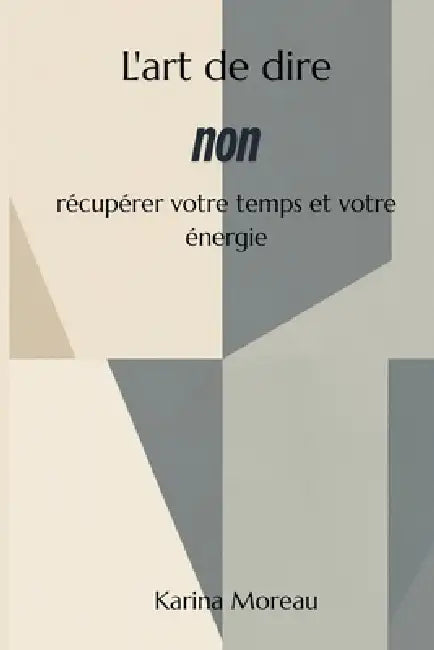 L'art de dire non Récupérer votre temps et votre énergie by Karina Moreau