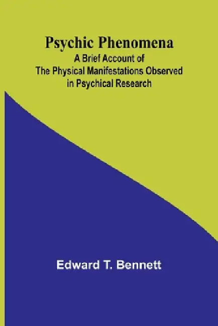 Psychic Phenomena; A Brief Account of the Physical Manifestations Observed in Psychical Research by Edward T. Bennett