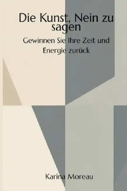 Die Kunst, Nein zu sagen - Gewinnen Sie Ihre Zeit und Energie zurück by Karina Moreau