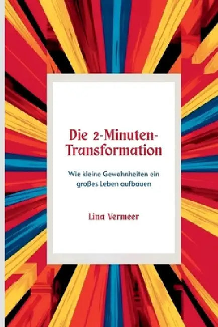 Die 2-Minuten-Transformation: Wie kleine Gewohnheiten ein großes Leben aufbauen by Lina Vermeer