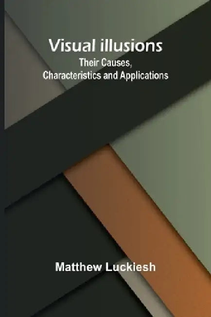 Visual Illusions: Their Causes, Characteristics and Applications by Matthew Luckiesh