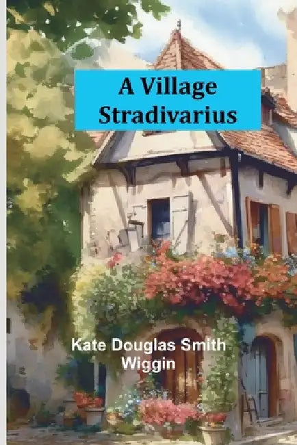 A Village Stradivarius by Kate Douglas Smith Wiggin